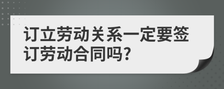訂立勞動關(guān)系一定要簽訂勞動合同嗎?