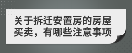 關(guān)于拆遷安置房的房屋買賣，有哪些注意事項(xiàng)