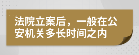 法院立案后，一般在公安機(jī)關(guān)多長時間之內(nèi)
