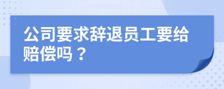 公司要求辭退員工要給賠償嗎？