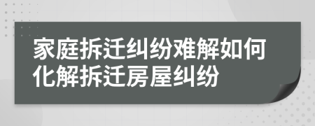 家庭拆遷糾紛難解如何化解拆遷房屋糾紛