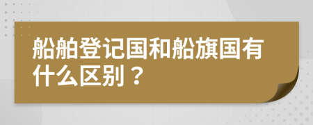 船舶登記國(guó)和船旗國(guó)有什么區(qū)別？