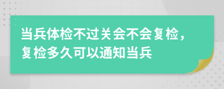 當(dāng)兵體檢不過關(guān)會不會復(fù)檢，復(fù)檢多久可以通知當(dāng)兵