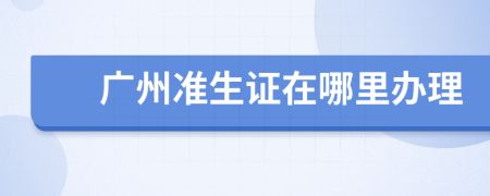 廣州準(zhǔn)生證在哪里辦理
