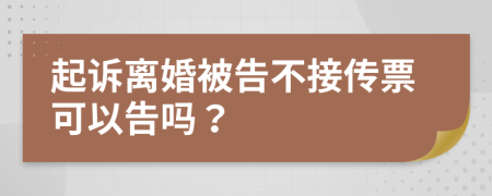 起訴離婚被告不接傳票可以告嗎？