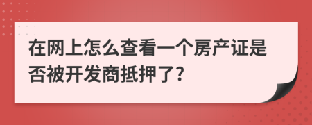在網(wǎng)上怎么查看一個(gè)房產(chǎn)證是否被開發(fā)商抵押了?