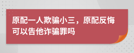 原配一人欺騙小三，原配反悔可以告他詐騙罪嗎
