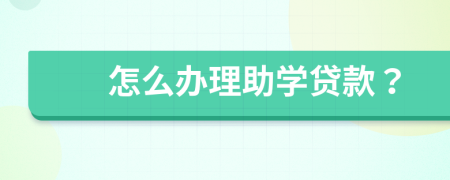 怎么辦理助學(xué)貸款？