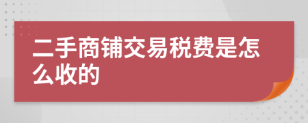 二手商鋪交易稅費是怎么收的