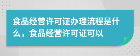 食品經(jīng)營許可證辦理流程是什么，食品經(jīng)營許可證可以