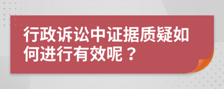 行政訴訟中證據(jù)質(zhì)疑如何進(jìn)行有效呢？
