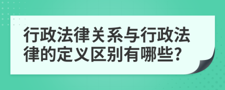 行政法律關(guān)系與行政法律的定義區(qū)別有哪些?