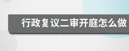 行政復(fù)議二審開庭怎么做