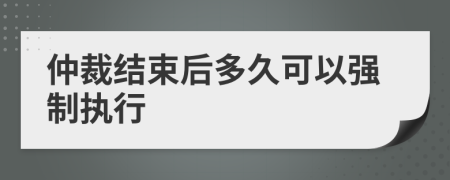 仲裁結束后多久可以強制執(zhí)行