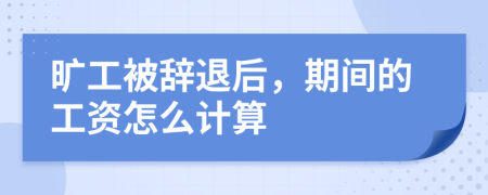 曠工被辭退后，期間的工資怎么計(jì)算
