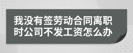 我沒有簽勞動合同離職時公司不發(fā)工資怎么辦