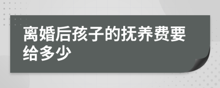 離婚后孩子的撫養(yǎng)費(fèi)要給多少