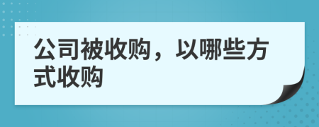 公司被收購(gòu)，以哪些方式收購(gòu)