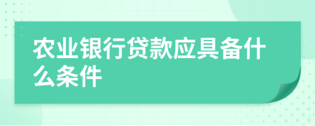 農(nóng)業(yè)銀行貸款應(yīng)具備什么條件