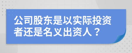 公司股東是以實際投資者還是名義出資人？