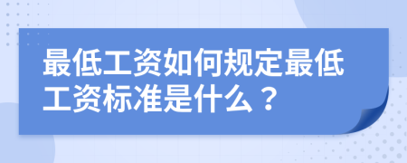 最低工資如何規(guī)定最低工資標(biāo)準(zhǔn)是什么？