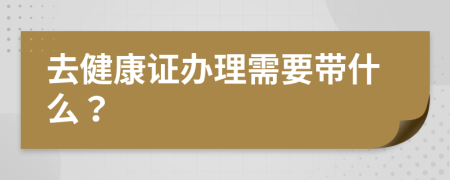 去健康證辦理需要帶什么？