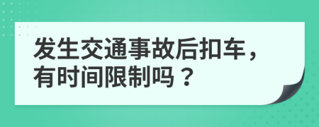 發(fā)生交通事故后扣車，有時(shí)間限制嗎？
