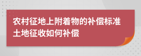 農(nóng)村征地上附著物的補(bǔ)償標(biāo)準(zhǔn)土地征收如何補(bǔ)償