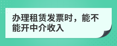 辦理租賃發(fā)票時，能不能開中介收入