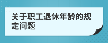 關(guān)于職工退休年齡的規(guī)定問題