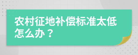 農(nóng)村征地補(bǔ)償標(biāo)準(zhǔn)太低怎么辦？
