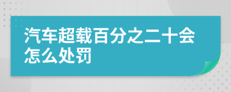 汽車超載百分之二十會(huì)怎么處罰