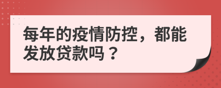 每年的疫情防控，都能發(fā)放貸款嗎？