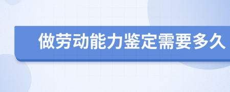 做勞動能力鑒定需要多久