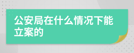 公安局在什么情況下能立案的