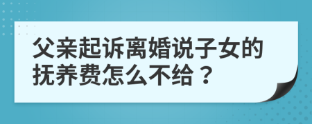 父親起訴離婚說子女的撫養(yǎng)費怎么不給？