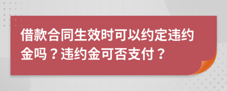 借款合同生效時可以約定違約金嗎？違約金可否支付？