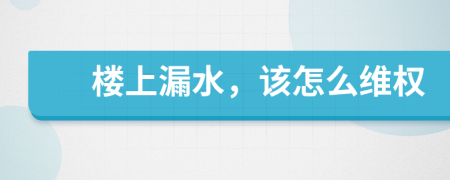 樓上漏水，該怎么維權(quán)