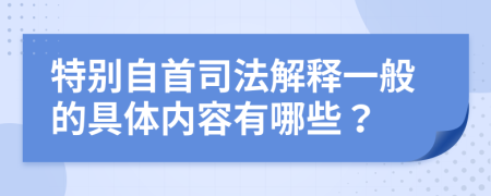 特別自首司法解釋一般的具體內(nèi)容有哪些？