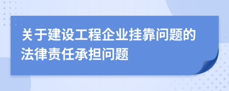 關(guān)于建設(shè)工程企業(yè)掛靠問題的法律責任承擔問題