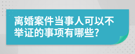 離婚案件當事人可以不舉證的事項有哪些?