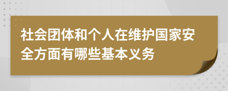 社會(huì)團(tuán)體和個(gè)人在維護(hù)國(guó)家安全方面有哪些基本義務(wù)