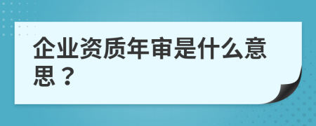企業(yè)資質(zhì)年審是什么意思？