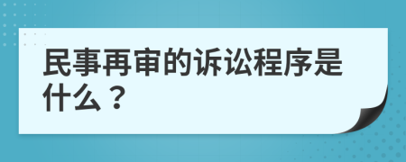 民事再審的訴訟程序是什么？
