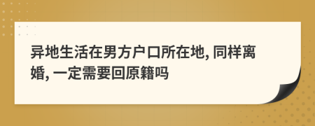 異地生活在男方戶口所在地, 同樣離婚, 一定需要回原籍嗎