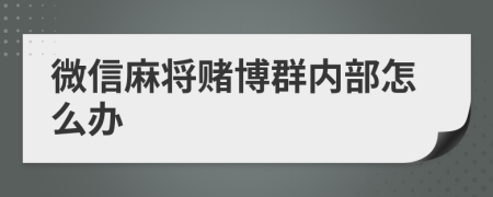 微信麻將賭博群內(nèi)部怎么辦