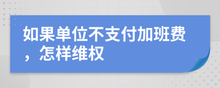 如果單位不支付加班費，怎樣維權(quán)