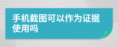手機(jī)截圖可以作為證據(jù)使用嗎
