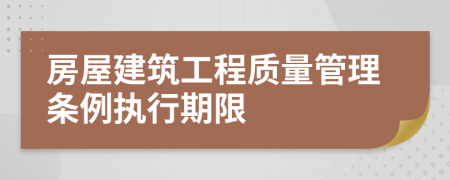 房屋建筑工程質(zhì)量管理條例執(zhí)行期限