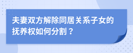 夫妻雙方解除同居關(guān)系子女的撫養(yǎng)權(quán)如何分割？